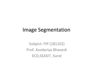 Image Segmentation
Subject: FIP (181102)
Prof. Asodariya Bhavesh
ECD,SSASIT, Surat
 