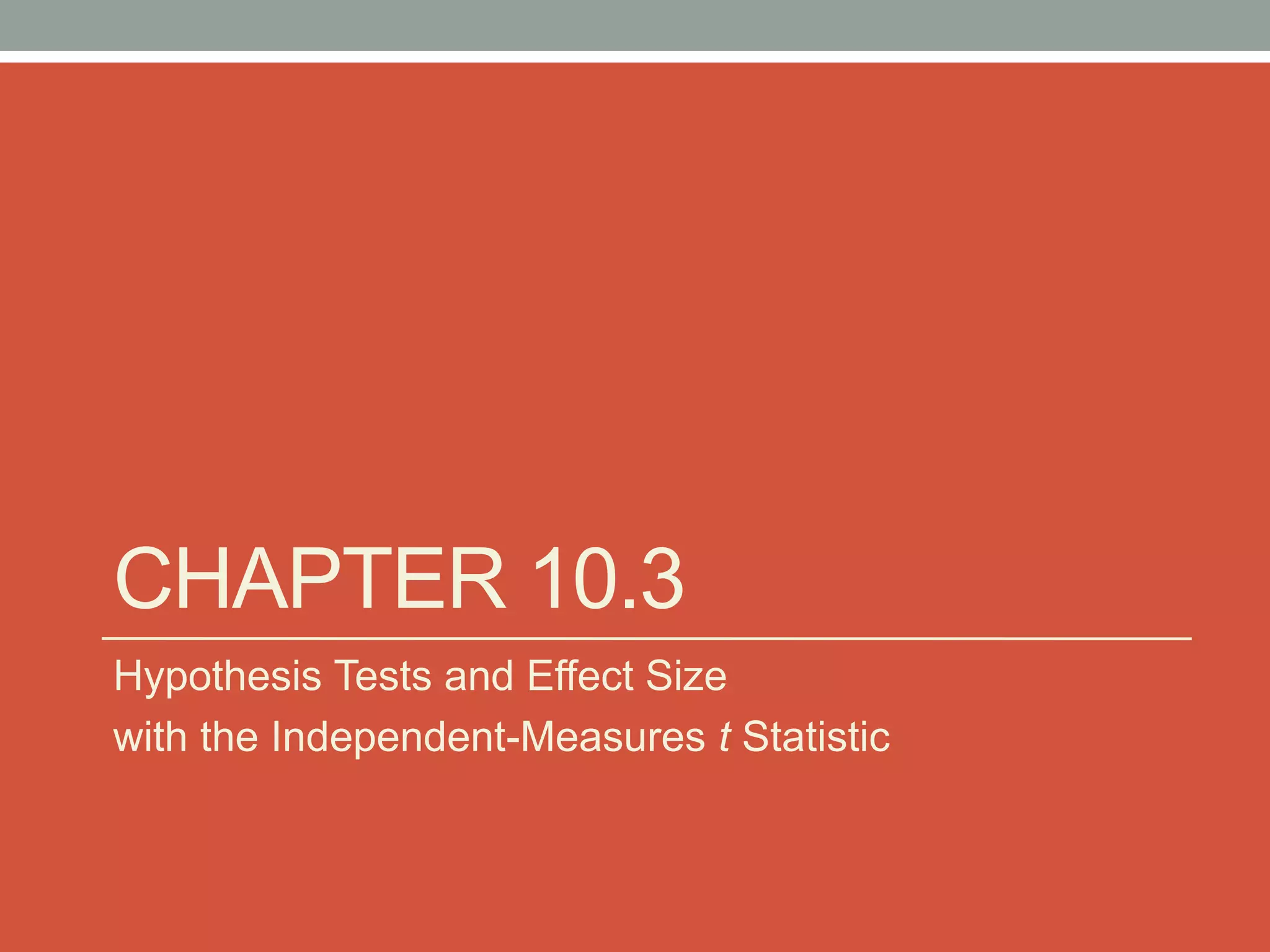 CHAPTER 10.3
Hypothesis Tests and Effect Size
with the Independent-Measures t Statistic
 