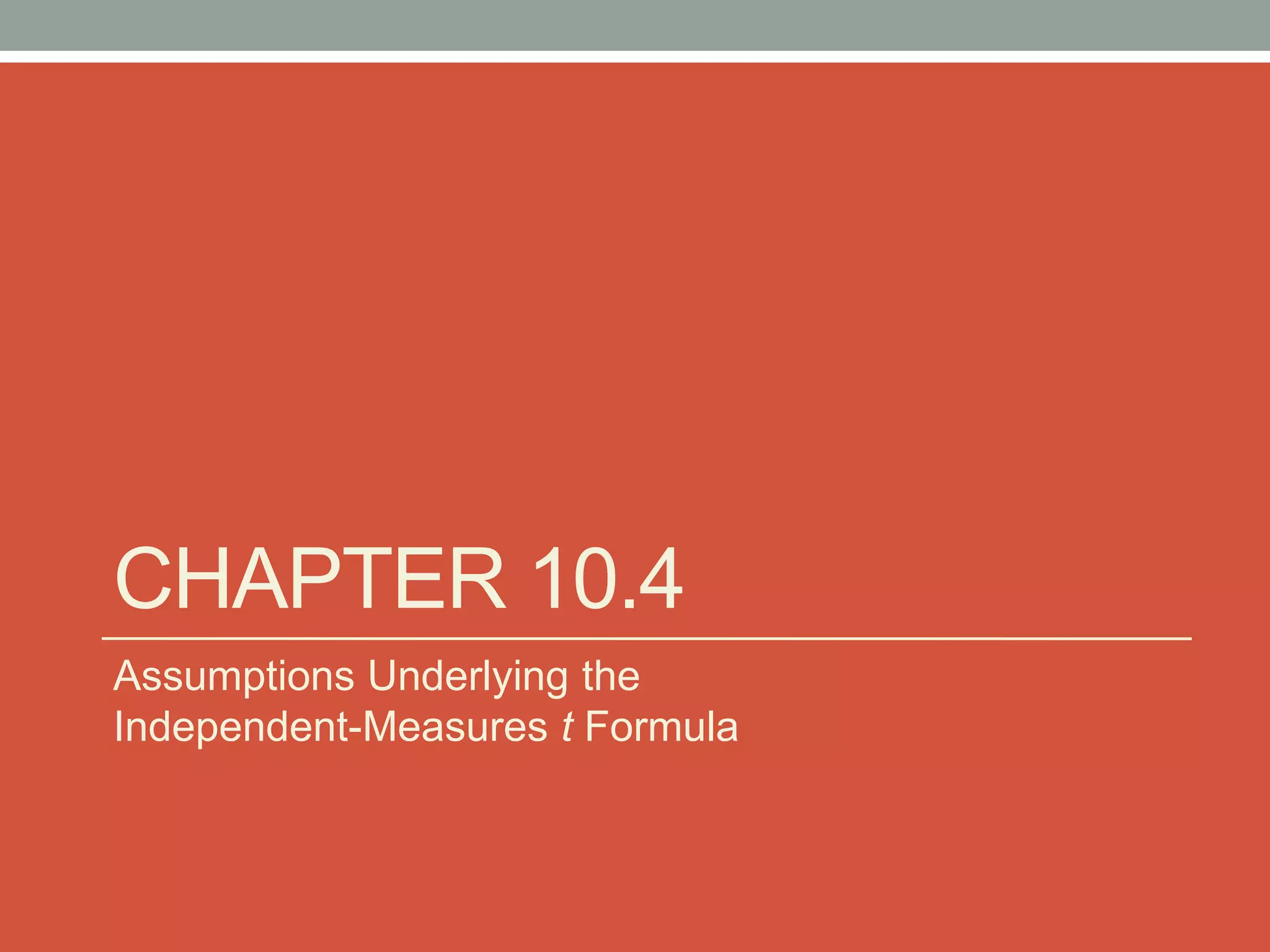CHAPTER 10.4
Assumptions Underlying the
Independent-Measures t Formula
 