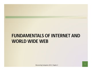 FUNDAMENTALS OF INTERNET AND
WORLD WIDE WEB
Discovering Computers 2012: Chapter 2
1
 