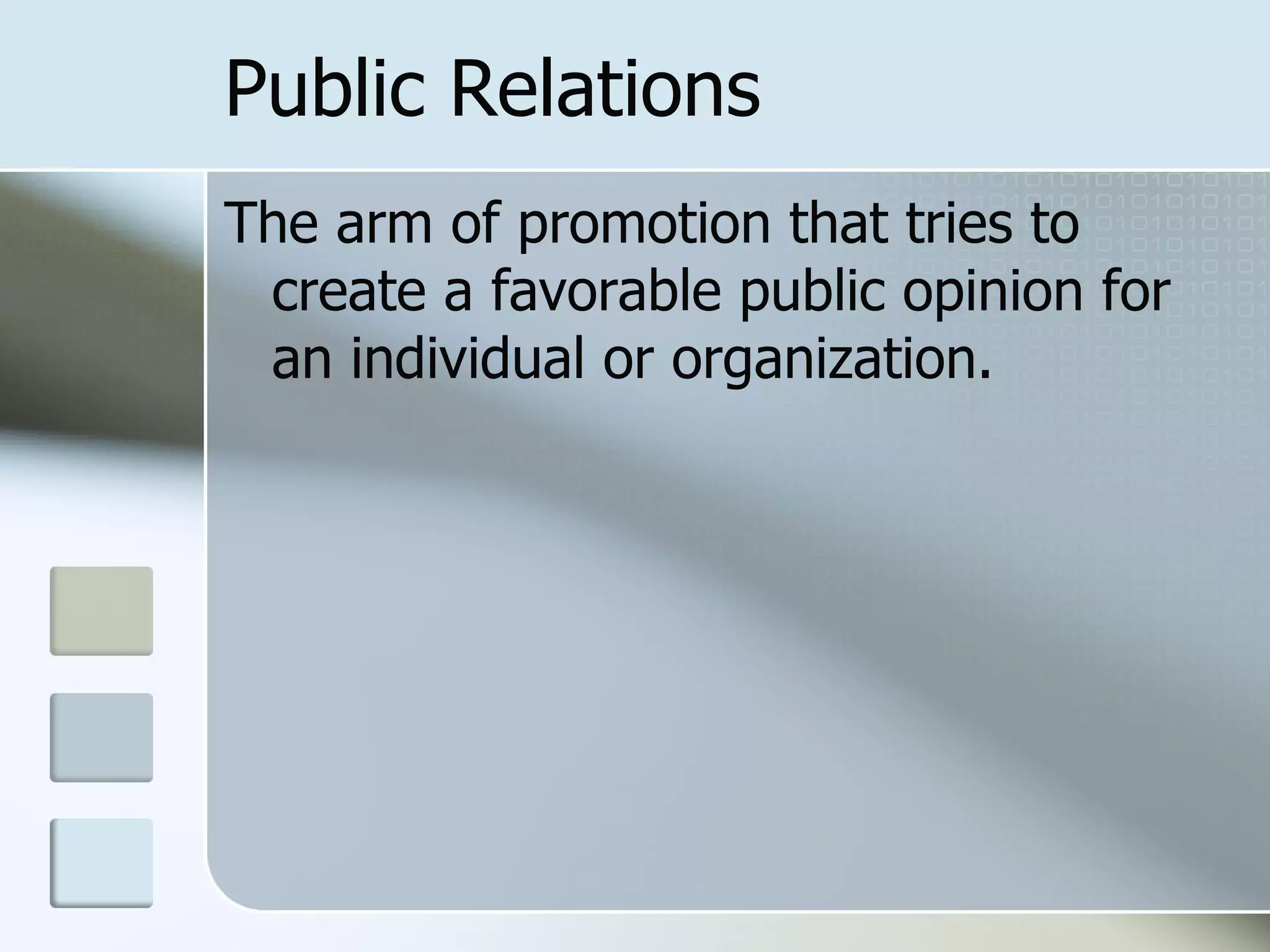 Public Relations
The arm of promotion that tries to
 create a favorable public opinion for
 an individual or organization.
 