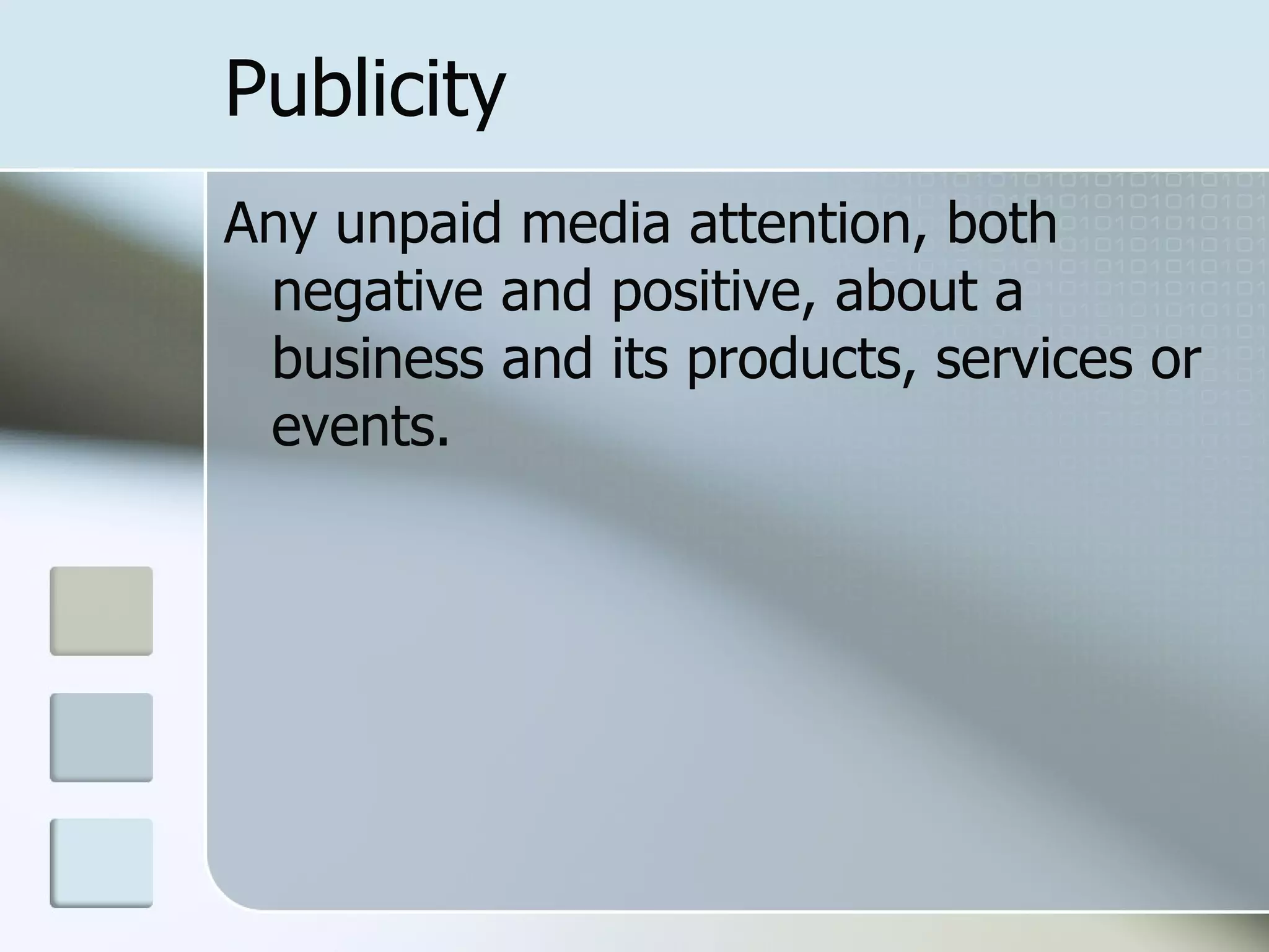 Publicity
Any unpaid media attention, both
 negative and positive, about a
 business and its products, services or
 events.
 