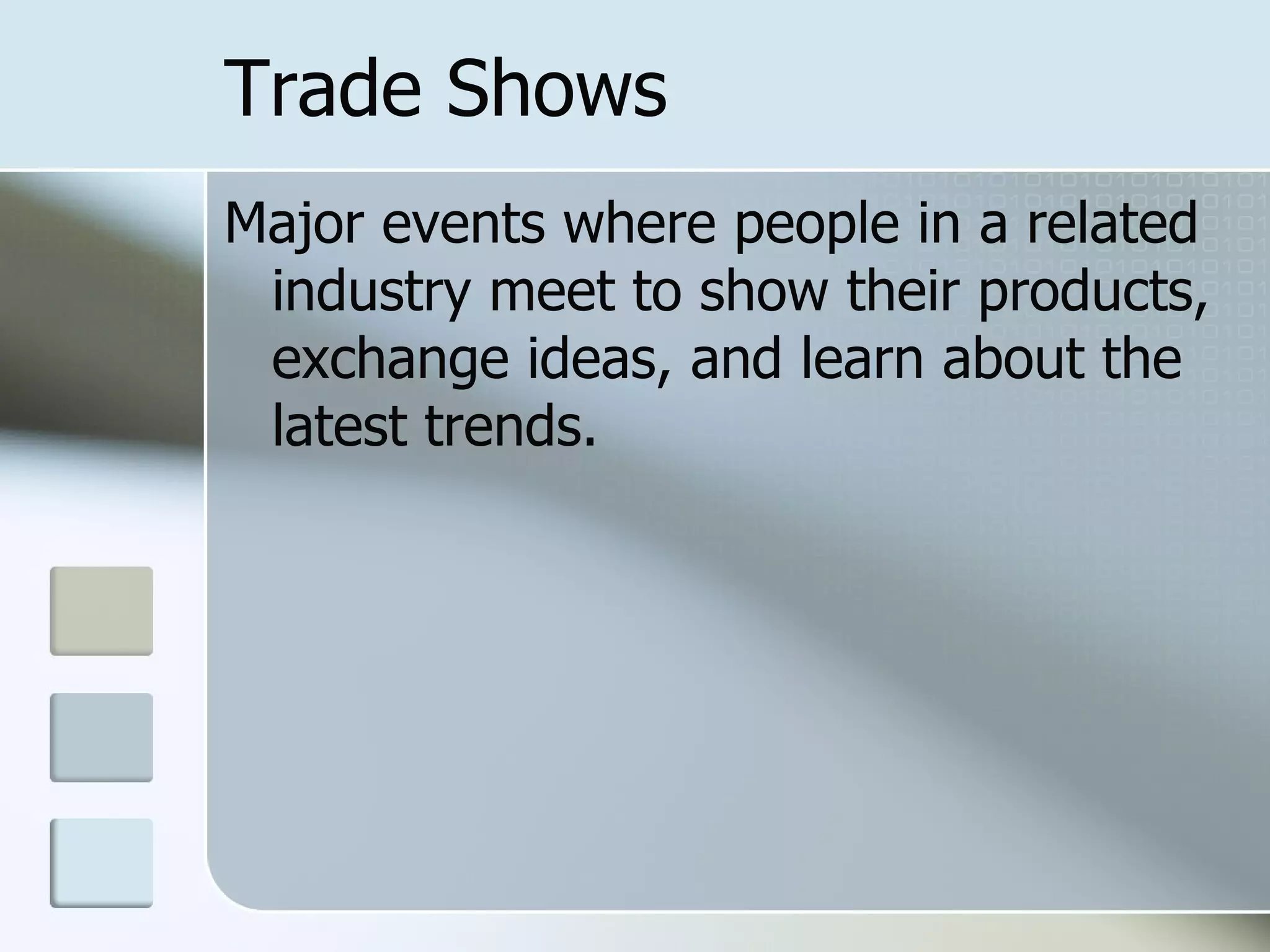 Trade Shows
Major events where people in a related
 industry meet to show their products,
 exchange ideas, and learn about the
 latest trends.
 
