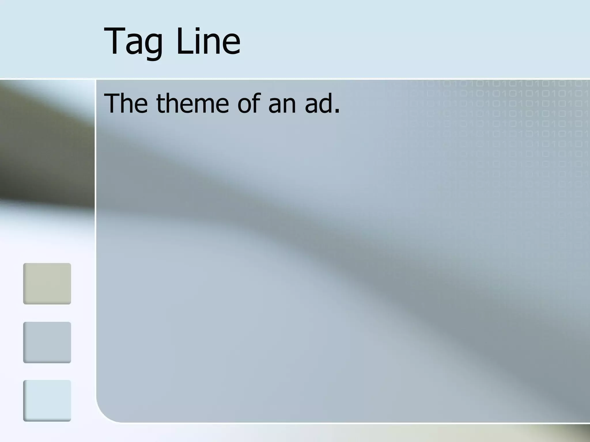 Tag Line
The theme of an ad.
 