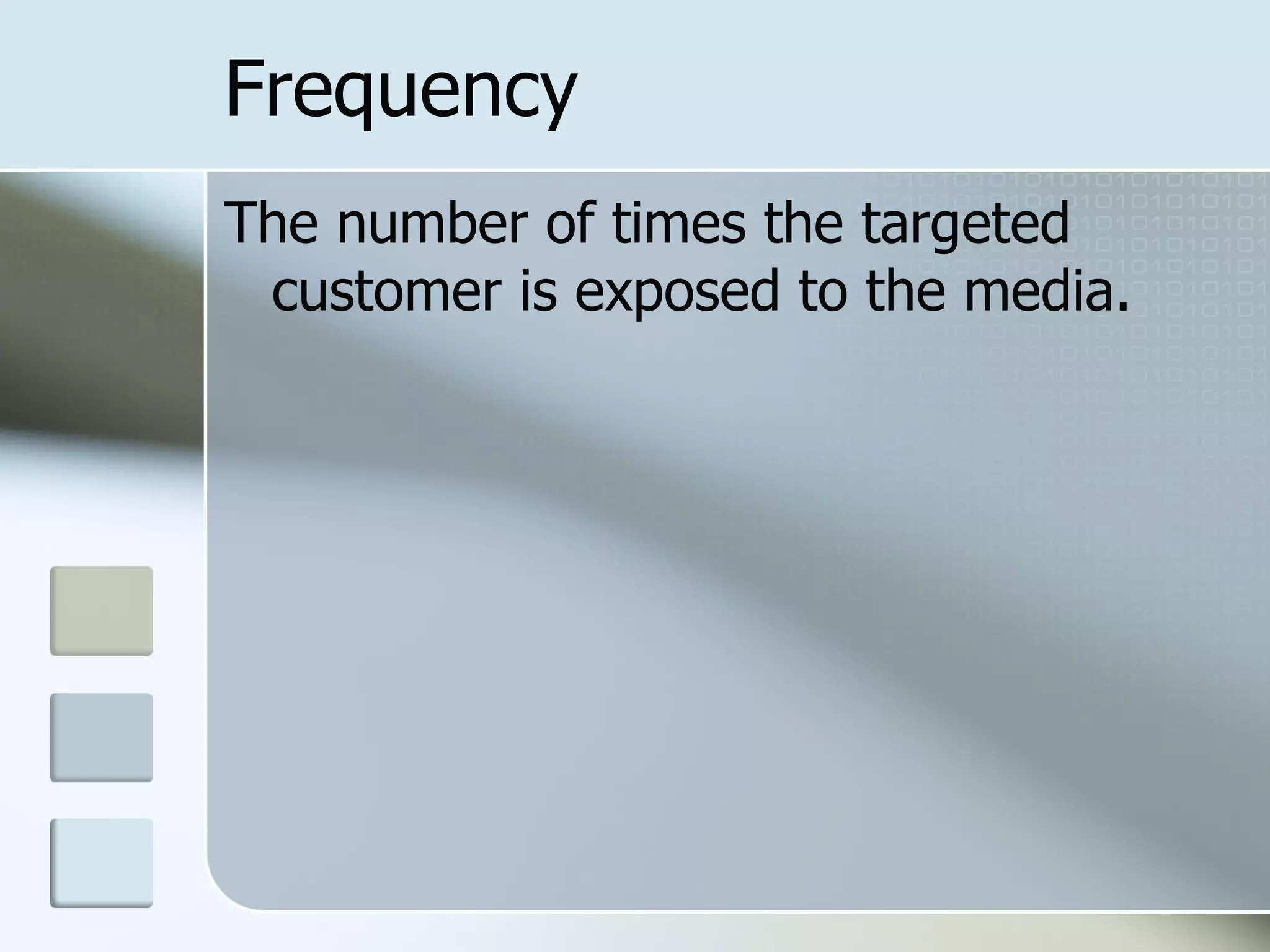 Frequency
The number of times the targeted
 customer is exposed to the media.
 