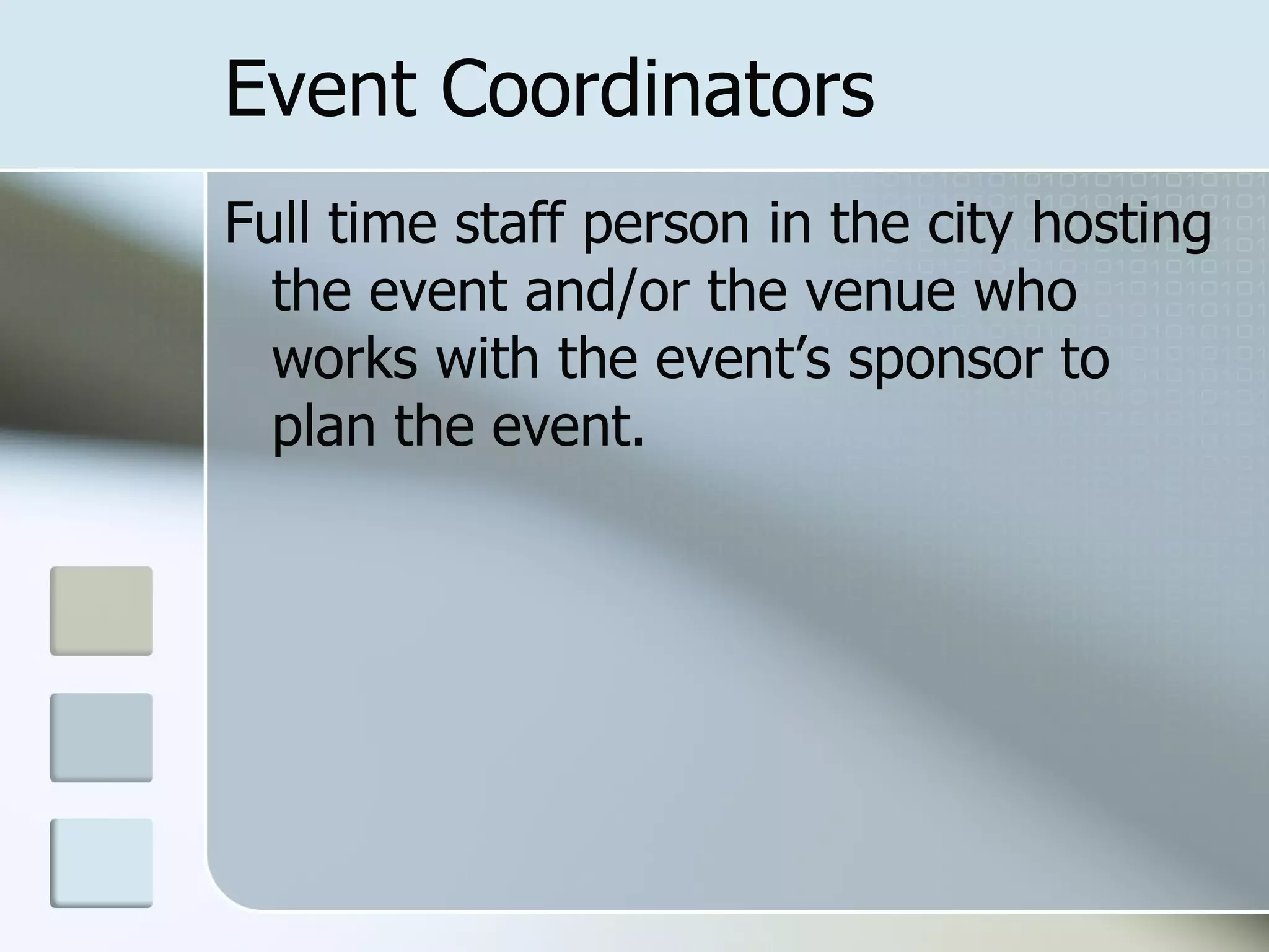 Event Coordinators
Full time staff person in the city hosting
  the event and/or the venue who
  works with the event’s sponsor to
  plan the event.
 