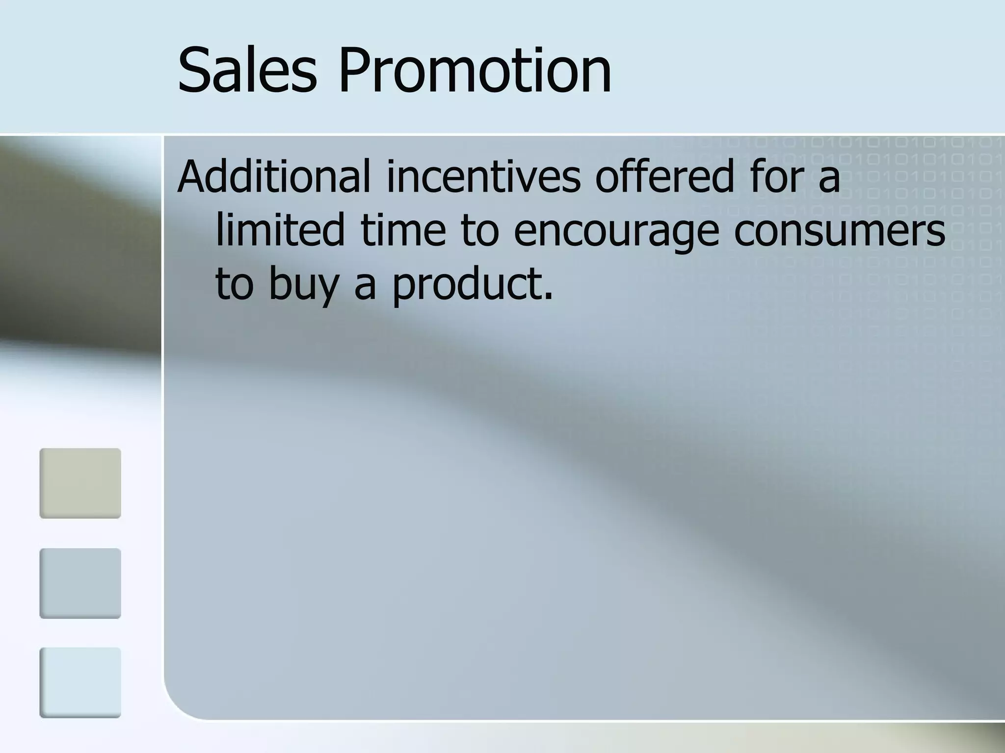 Sales Promotion
Additional incentives offered for a
 limited time to encourage consumers
 to buy a product.
 