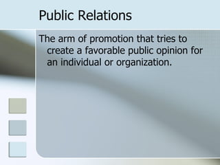 Public Relations
The arm of promotion that tries to
 create a favorable public opinion for
 an individual or organization.
 
