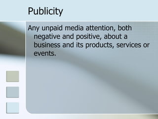 Publicity
Any unpaid media attention, both
 negative and positive, about a
 business and its products, services or
 events.
 
