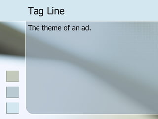 Tag Line
The theme of an ad.
 