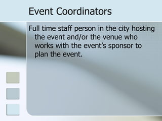 Event Coordinators
Full time staff person in the city hosting
  the event and/or the venue who
  works with the event’s sponsor to
  plan the event.
 