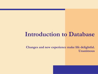Introduction to Database Changes and new experience make life delightful. Unanimous 