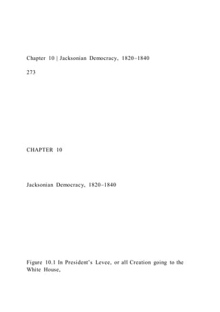 Chapter 10 | Jacksonian Democracy, 1820–1840
273
CHAPTER 10
Jacksonian Democracy, 1820–1840
Figure 10.1 In President’s Levee, or all Creation going to the
White House,
 