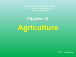 An Introduction to Human Geography
The Cultural Landscape, 8e
James M. Rubenstein

Chapter 10

Agriculture

PPT by Abe Goldman

 
