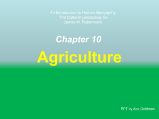 An Introduction to Human Geography
The Cultural Landscape, 8e
James M. Rubenstein

Chapter 10

Agriculture

PPT by Abe Goldman

 