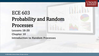 © 2020 UMass Amherst Global. All rights reserved.
Lessons 18-20
Chapter 10
Introduction to Random Processes
ECE 603
Probability and Random
Processes
 