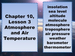 insolation sea level altitude  molecule atmosphere troposphere air pressure weather barometer thermometer Chapter 10, Lesson 3Atmosphere and Air Temperature 
