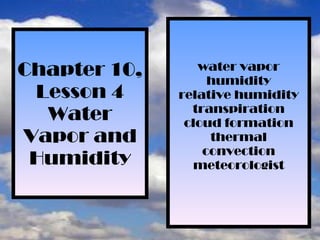 Chapter 10, Lesson 4 Water Vapor and Humidity water vapor humidity relative humidity transpiration cloud formation thermal convection meteorologist 