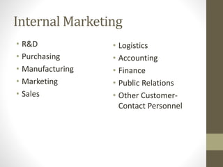 Internal Marketing
• R&D
• Purchasing
• Manufacturing
• Marketing
• Sales
• Logistics
• Accounting
• Finance
• Public Relations
• Other Customer-
Contact Personnel
 