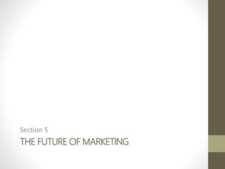 THE FUTURE OF MARKETING
Section 5
 