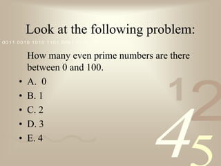 Look at the following problem:	How many even prime numbers are there between 0 and 100.A.  0B. 1C. 2D. 3E. 4