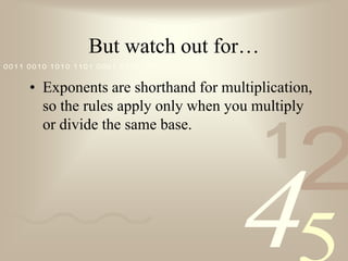 But watch out for…Exponents are shorthand for multiplication, so the rules apply only when you multiply or divide the same base.