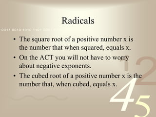 RadicalsThe square root of a positive number x is the number that when squared, equals x.On the ACT you will not have to worry about negative exponents.The cubed root of a positive number x is the number that, when cubed, equals x.