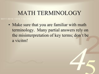 MATH TERMINOLOGYMake sure that you are familiar with math terminology.  Many partial answers rely on the misinterpretation of key terms; don’t be a vicitm!