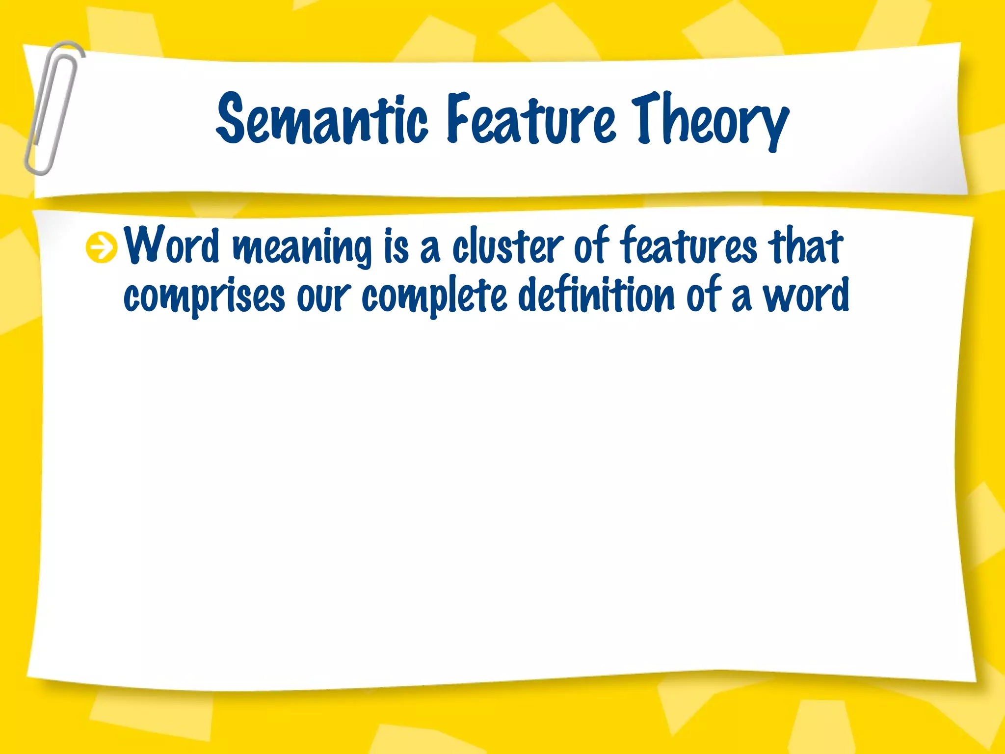 Semantic Feature Theory Word meaning is a cluster of features that comprises our complete definition of a word 