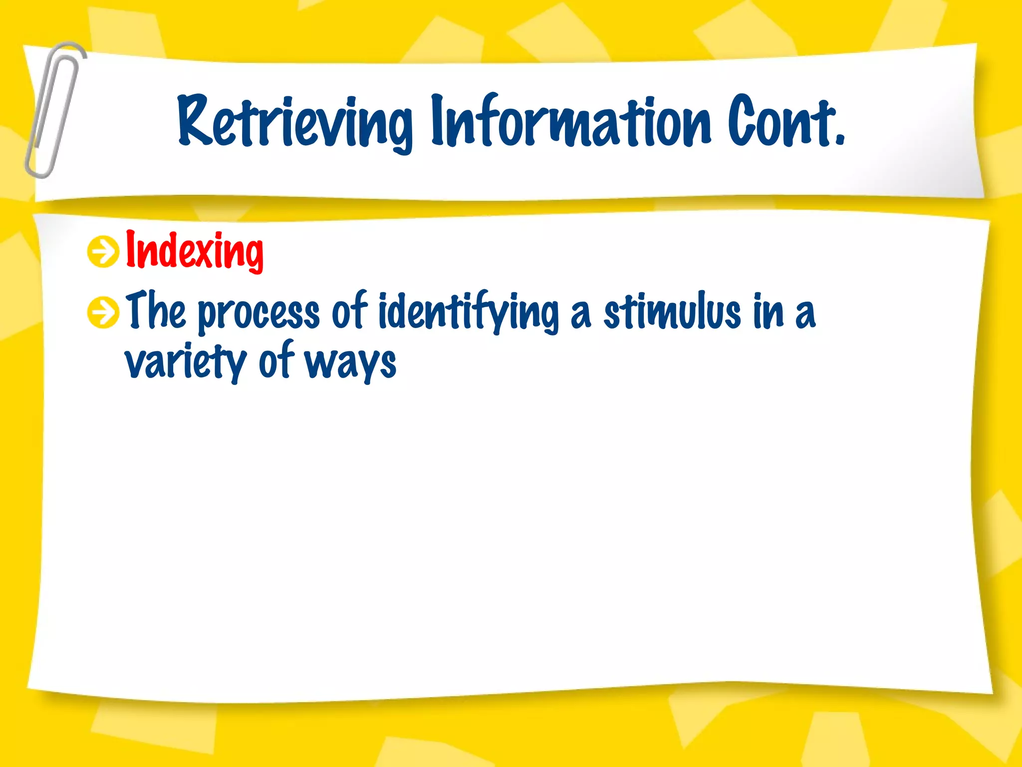 Retrieving Information Cont. Indexing The process of identifying a stimulus in a variety of ways 