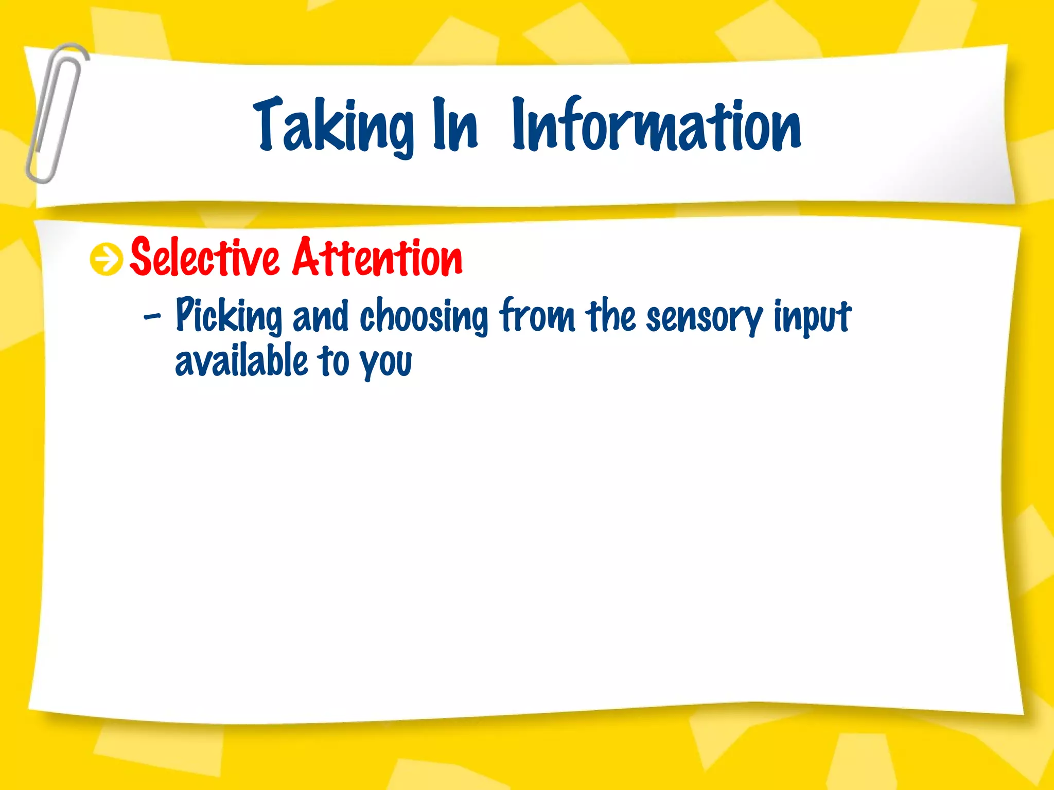 Taking In  Information Selective Attention Picking and choosing from the sensory input available to you 