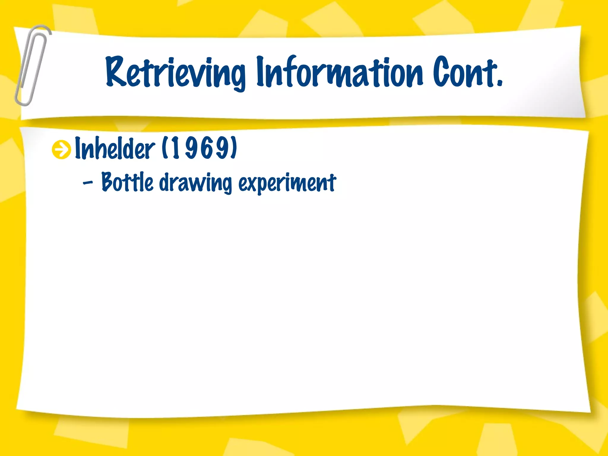 Retrieving Information Cont. Inhelder (1969) Bottle drawing experiment 