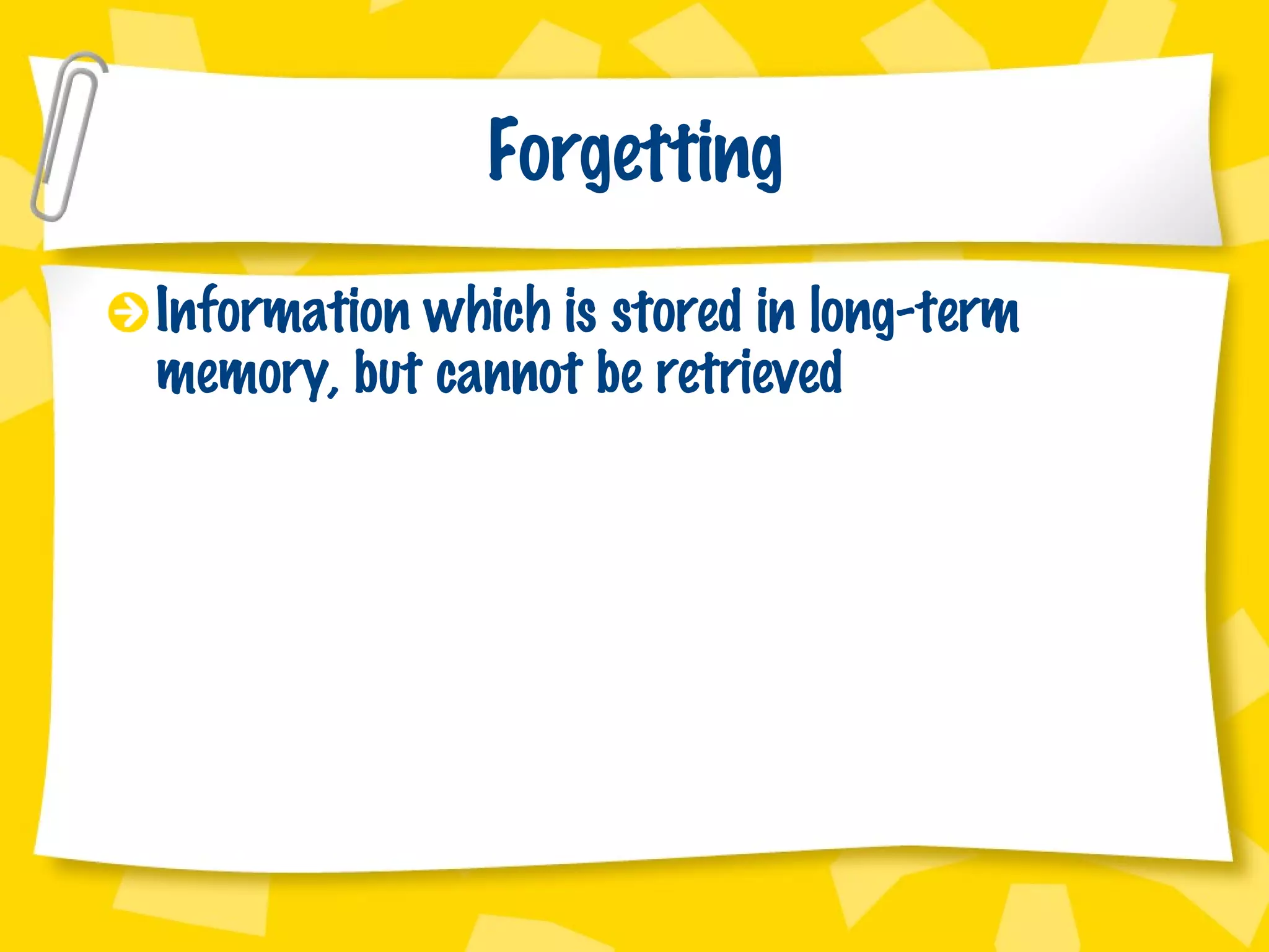 Forgetting Information which is stored in long-term memory, but cannot be retrieved 