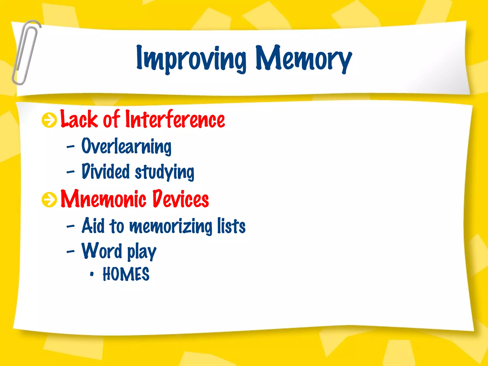 Improving Memory Lack of Interference Overlearning Divided studying Mnemonic Devices Aid to memorizing lists Word play HOMES 