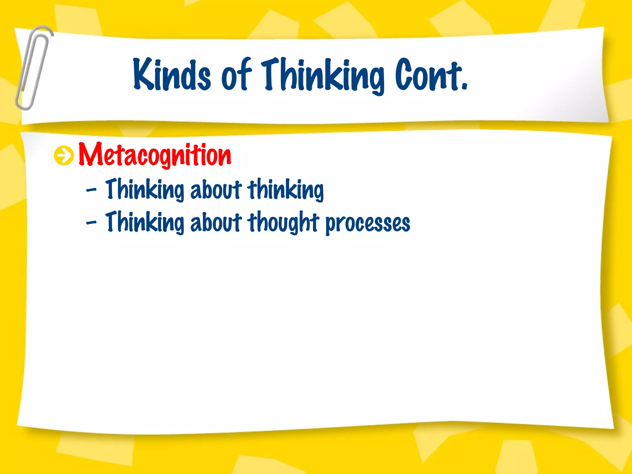 Kinds of Thinking Cont. Metacognition Thinking about thinking Thinking about thought processes 
