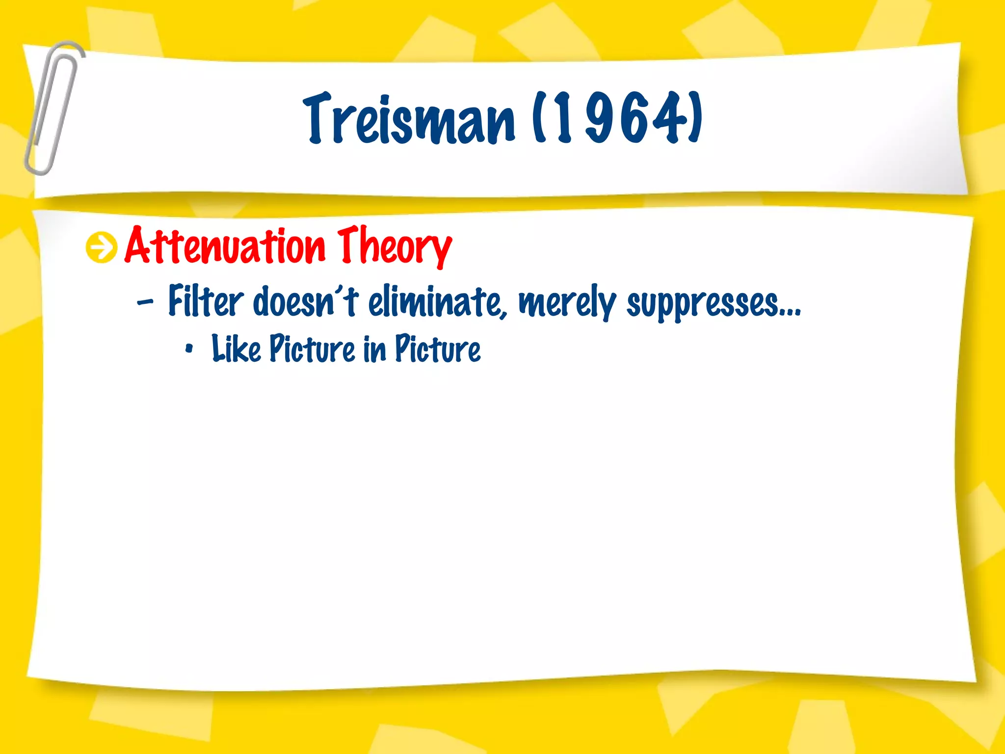 Treisman (1964) Attenuation Theory Filter doesn’t eliminate, merely suppresses… Like Picture in Picture 