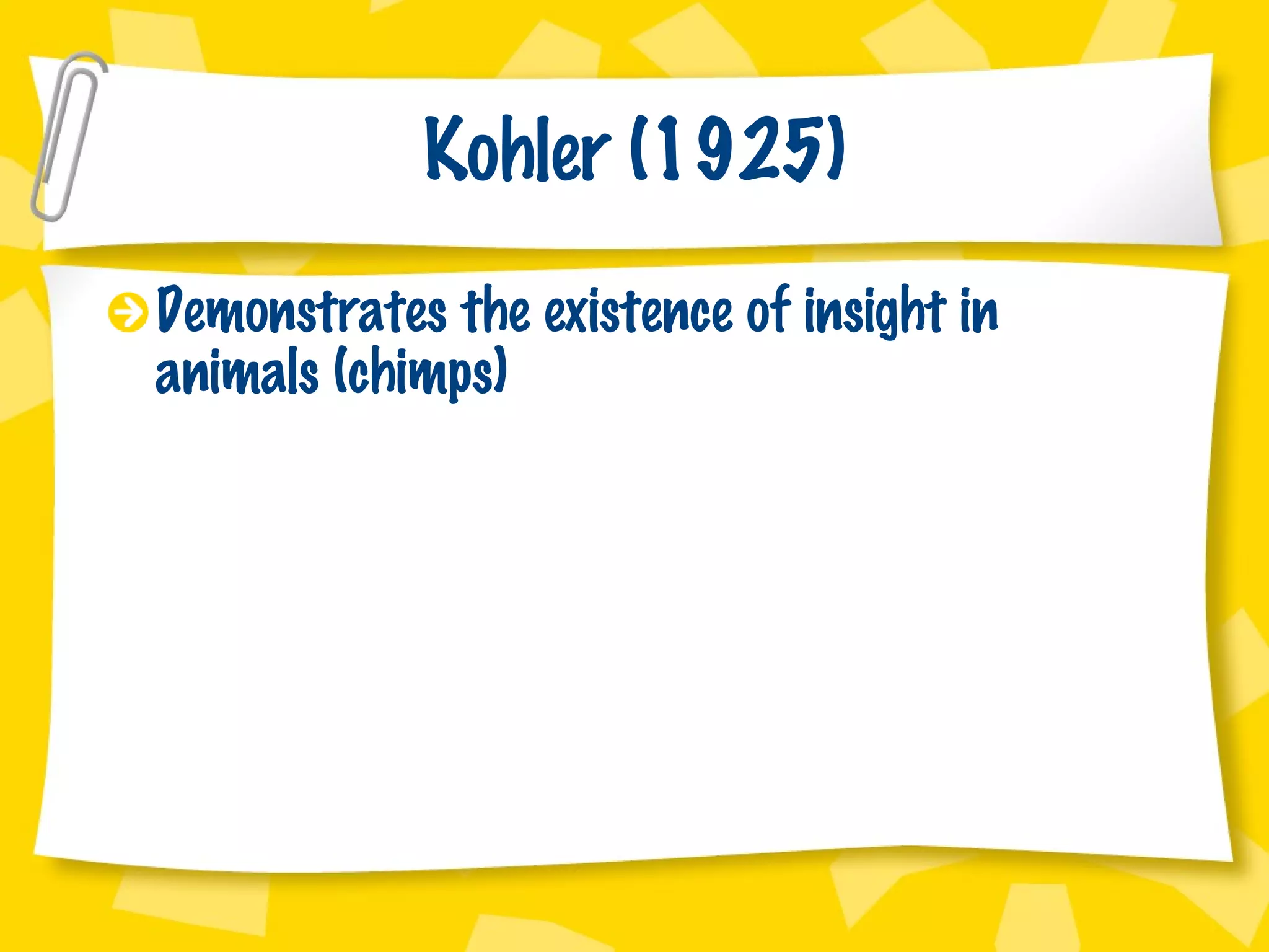 Kohler (1925) Demonstrates the existence of insight in animals (chimps) 