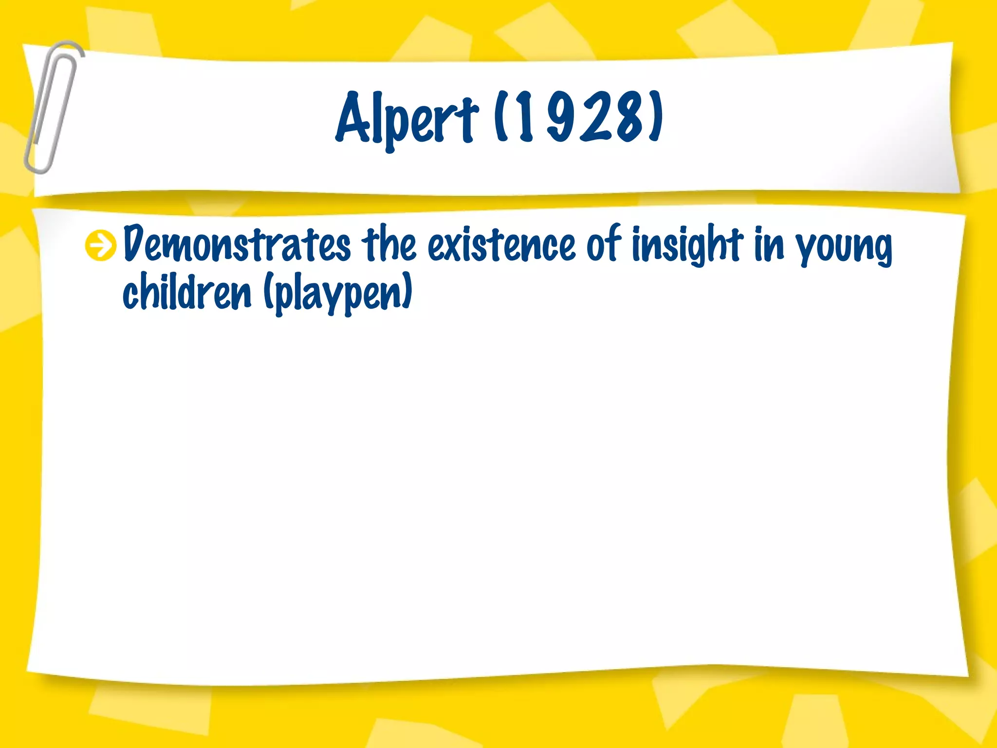 Alpert (1928) Demonstrates the existence of insight in young children (playpen) 