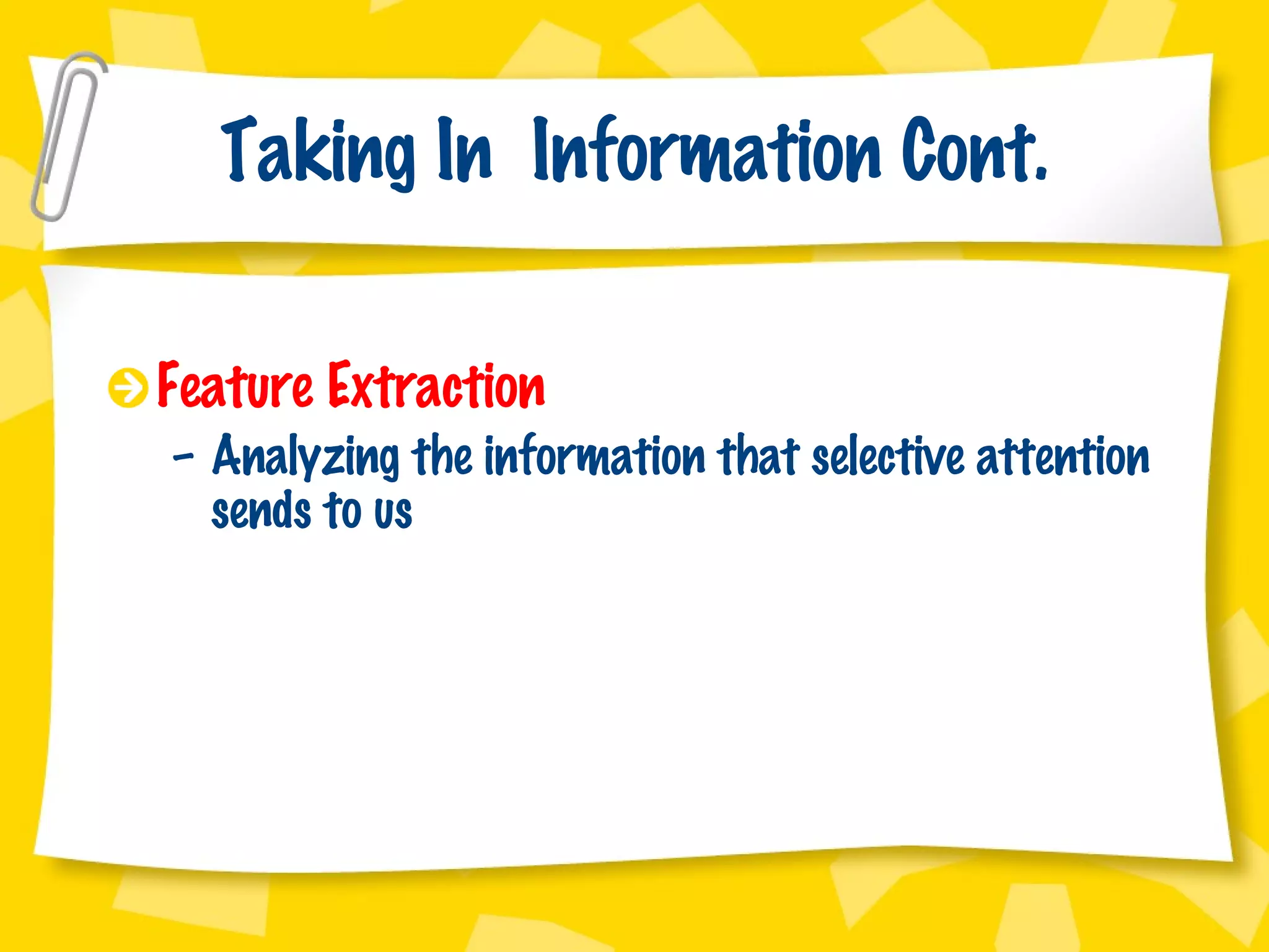 Taking In  Information Cont. Feature Extraction Analyzing the information that selective attention sends to us 