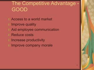 4
The Competitive Advantage -
GOOD
Access to a world market
Improve quality
Aid employee communication
Reduce costs
Increase productivity
Improve company morale
Serendipitous
Surfing:
Politics
 