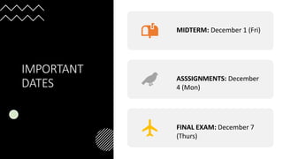 IMPORTANT
DATES
MIDTERM: December 1 (Fri)
ASSSIGNMENTS: December
4 (Mon)
FINAL EXAM: December 7
(Thurs)
 