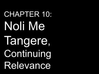 CHAPTER 10:
Noli Me
Tangere,
Continuing
Relevance
 