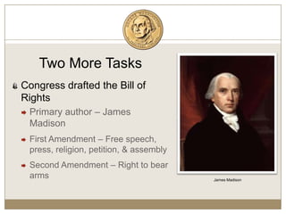 Two More TasksCongress drafted the Bill of RightsPrimary author – James Madison