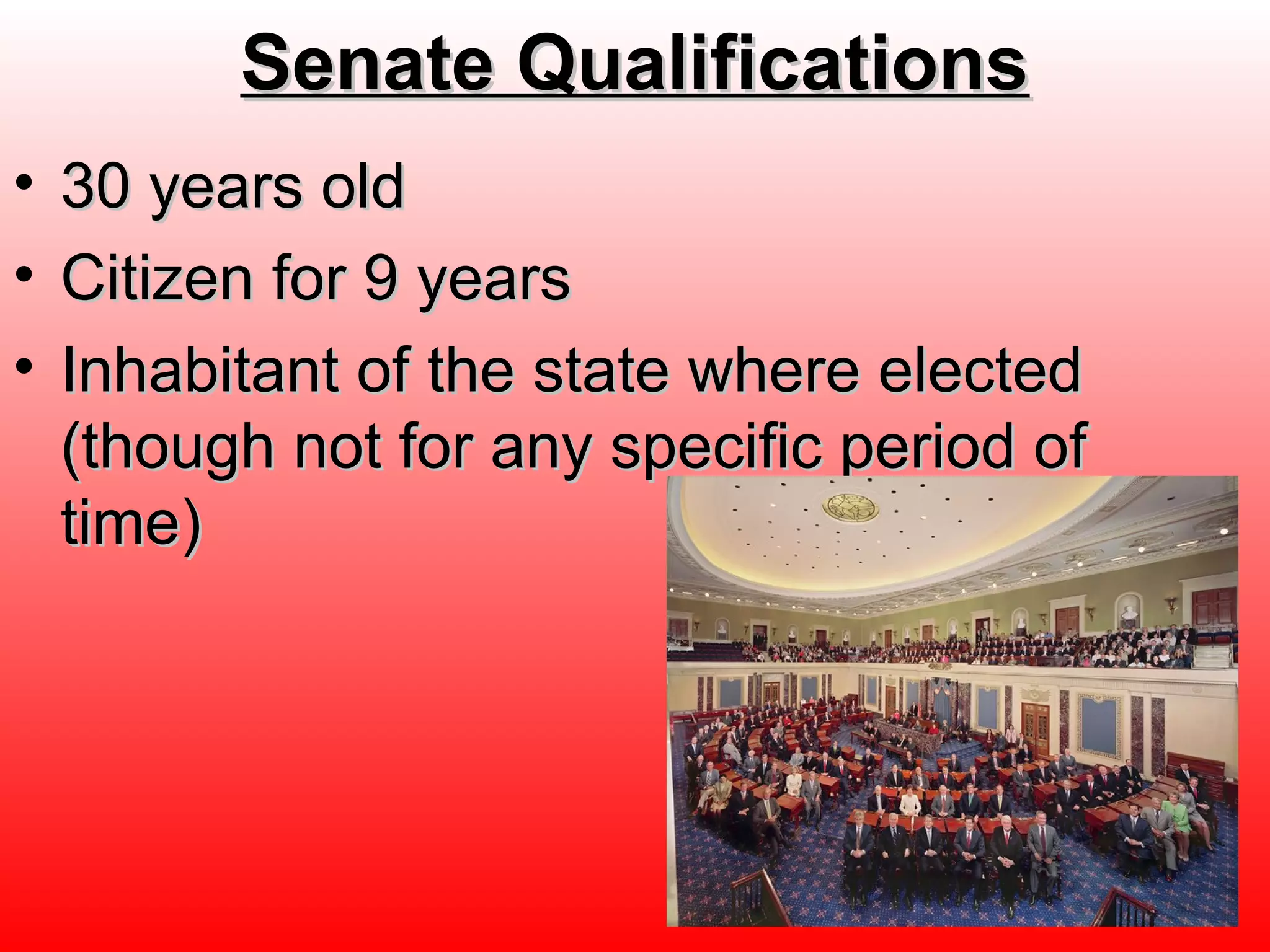 Senate QualificationsSenate Qualifications
• 30 years old30 years old
• Citizen for 9 yearsCitizen for 9 years
• Inhabitant of the state where electedInhabitant of the state where elected
(though not for any specific period of(though not for any specific period of
time)time)
 