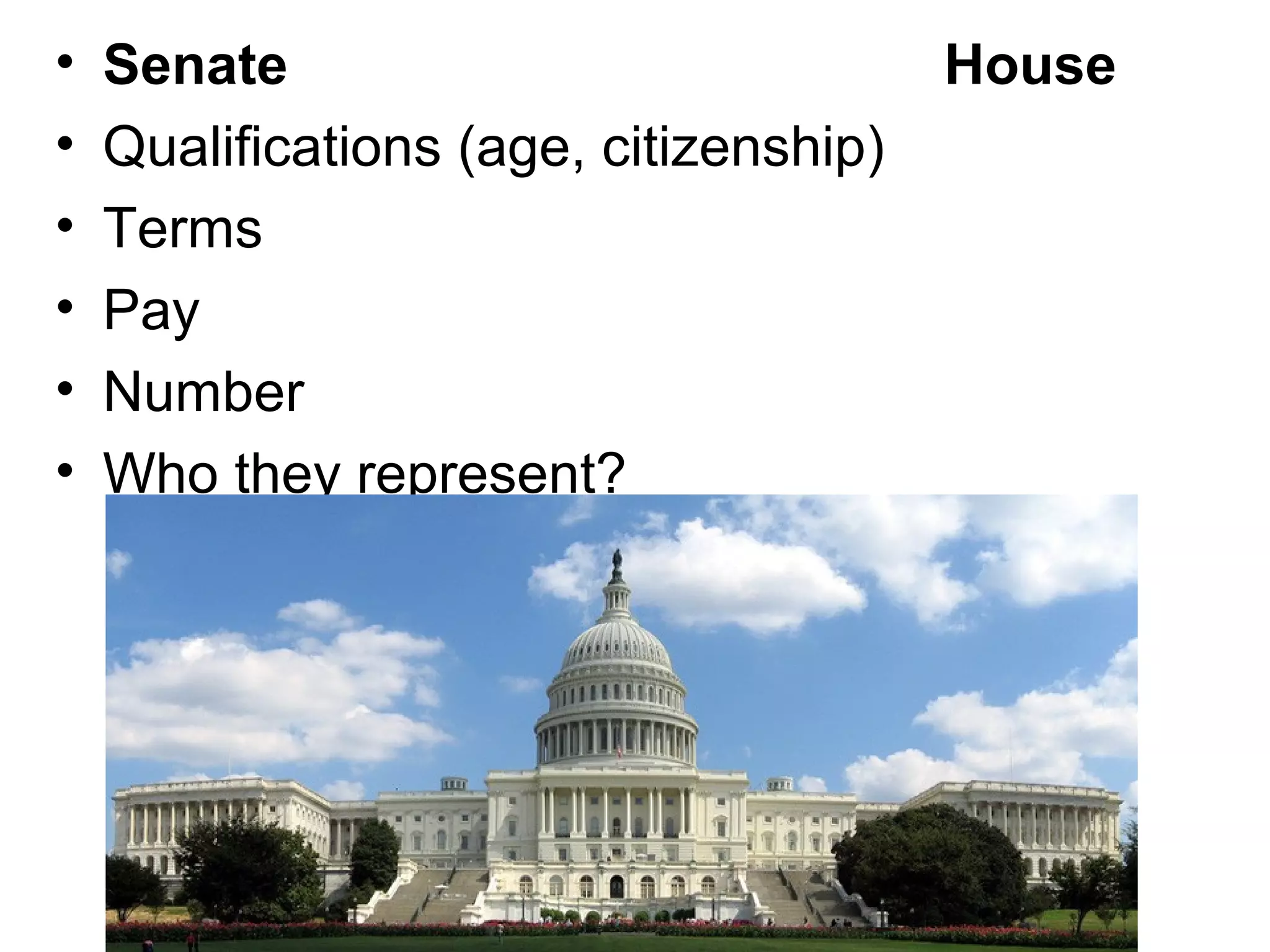 • Senate House
• Qualifications (age, citizenship)
• Terms
• Pay
• Number
• Who they represent?
 