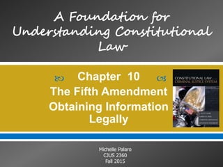  
Michelle Palaro
CJUS 2360
Fall 2015
Chapter 10
The Fifth Amendment
Obtaining Information
Legally
 