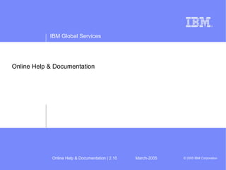 IBM Global Services
© 2005 IBM CorporationOnline Help & Documentation | 2.10 March-2005
Online Help & Documentation
 