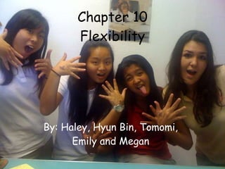 Chapter 10 Flexibility By: Haley, Hyun Bin, Tomomi, Emily and Megan 