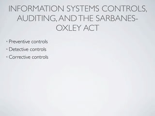 INFORMATION SYSTEMS CONTROLS,
   AUDITING, AND THE SARBANES-
           OXLEY ACT
• Preventive controls
• Detective controls
• Corrective controls
 