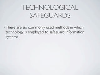 TECHNOLOGICAL
            SAFEGUARDS
•There are six commonly used methods in which
 technology is employed to safeguard information
 systems
 